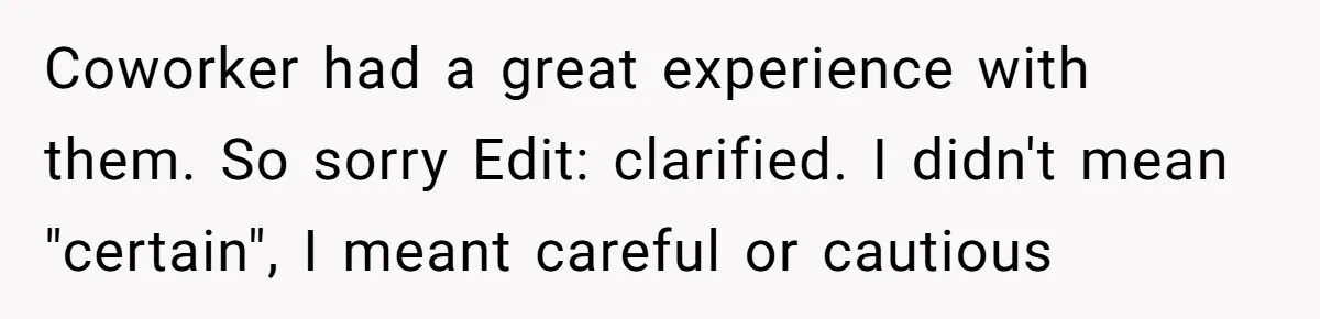 Coworker had a great experience with them. So sorry Edit: clarified. I didn't mean "certain", I meant careful or cautious