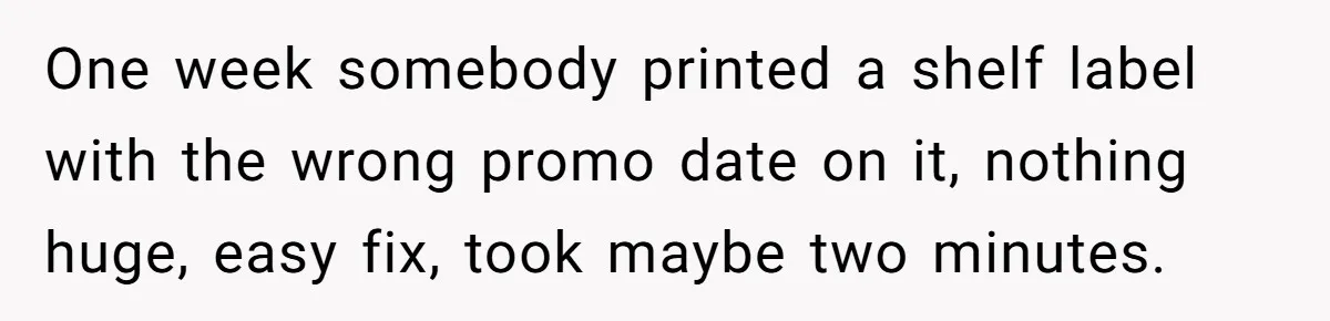 One week somebody printed a shelf label with the wrong promo date on it, nothing huge, easy fix, took maybe two minutes.