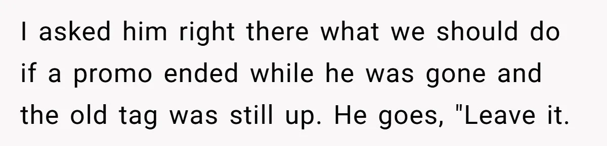 I asked him right there what we should do if a promo ended while he was gone and the old tag was still up. He goes, "Leave it.