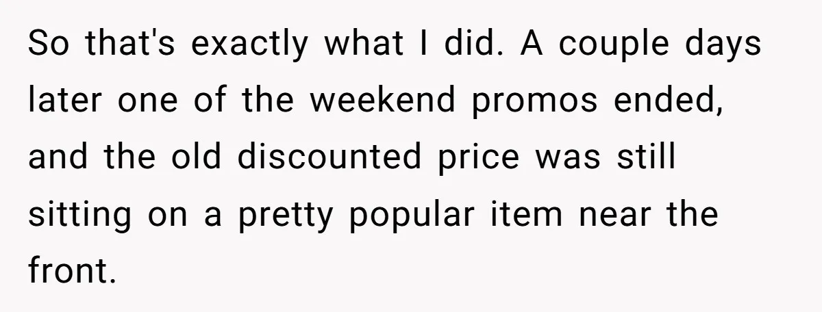 So that's exactly what I did. A couple days later one of the weekend promos ended, and the old discounted price was still sitting on a pretty popular item near...
