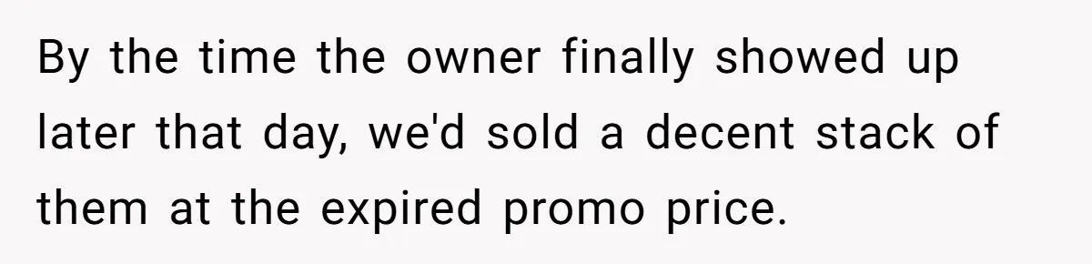 By the time the owner finally showed up later that day, we'd sold a decent stack of them at the expired promo price.