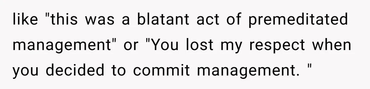 like "this was a blatant act of premeditated management" or "You lost my respect when you decided to commit management. "