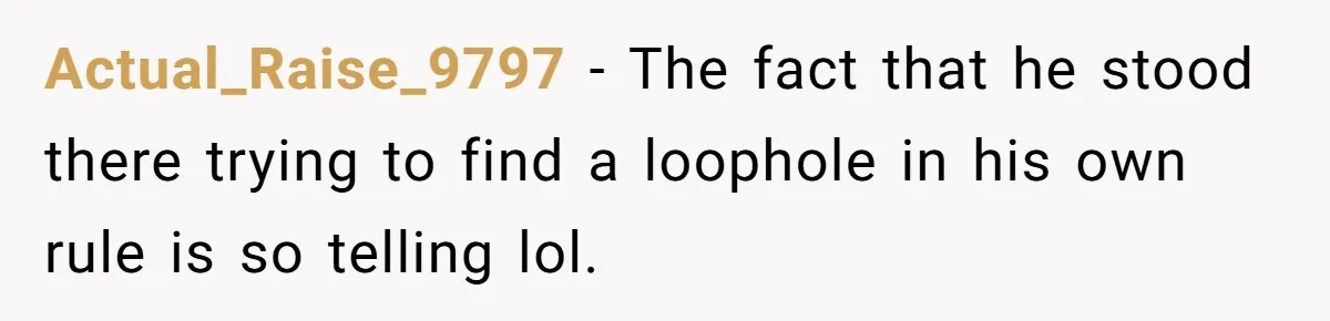 Actual_Raise_9797 − The fact that he stood there trying to find a loophole in his own rule is so telling lol.