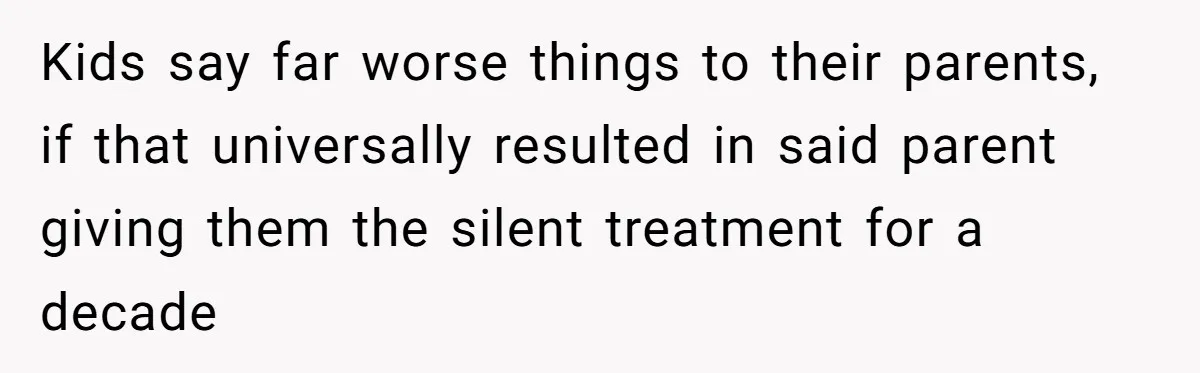 Kids say far worse things to their parents, if that universally resulted in said parent giving them the silent treatment for a decade