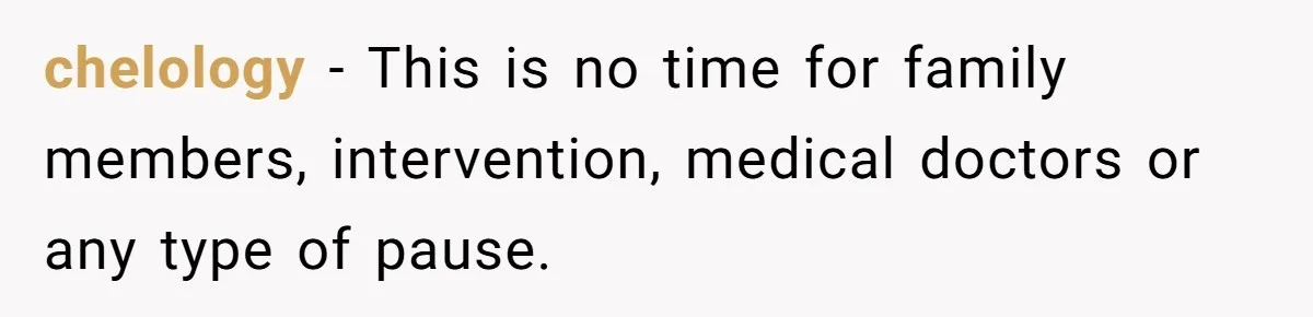 chelology − This is no time for family members, intervention, medical doctors or any type of pause.
