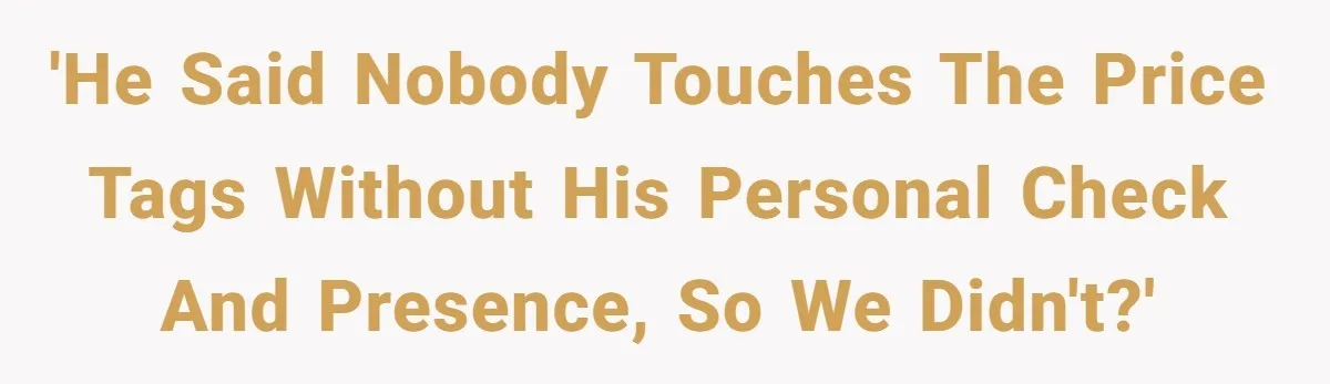 'He said nobody touches the price tags without his personal check and presence, so we didn't?'