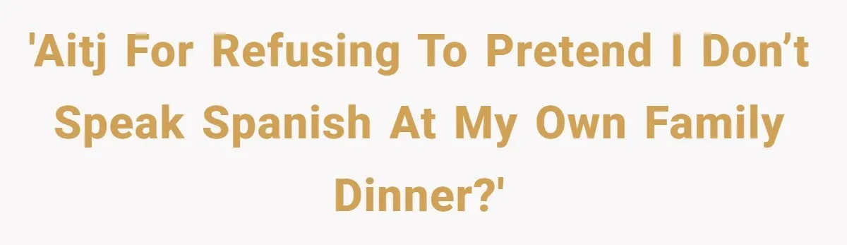 'AITJ for refusing to pretend I don’t speak Spanish at my own family dinner?'