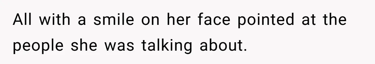 All with a smile on her face pointed at the people she was talking about.