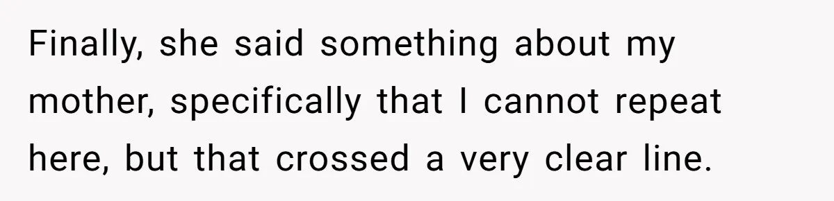 Finally, she said something about my mother, specifically that I cannot repeat here, but that crossed a very clear line.