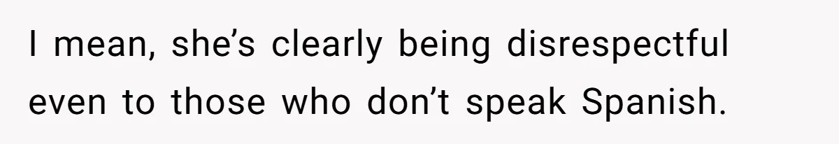 I mean, she’s clearly being disrespectful even to those who don’t speak Spanish.