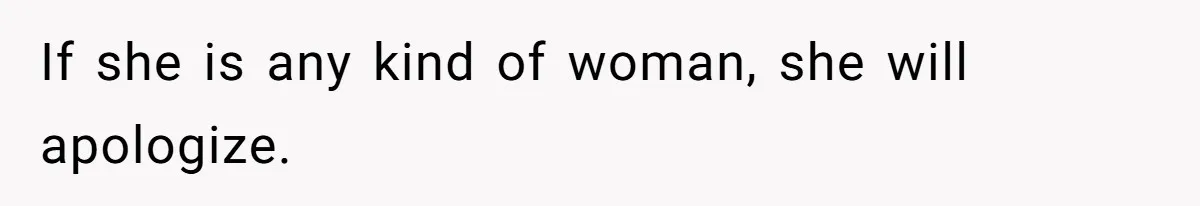 If she is any kind of woman, she will apologize.