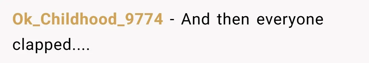 Ok_Childhood_9774 − And then everyone clapped....