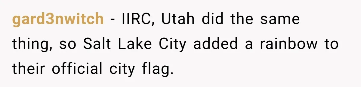 gard3nwitch − IIRC, Utah did the same thing, so Salt Lake City added a rainbow to their official city flag.