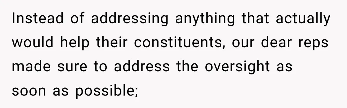 Instead of addressing anything that actually would help their constituents, our dear reps made sure to address the oversight as soon as possible;