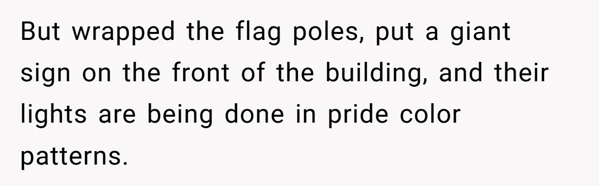 But wrapped the flag poles, put a giant sign on the front of the building, and their lights are being done in pride color patterns.