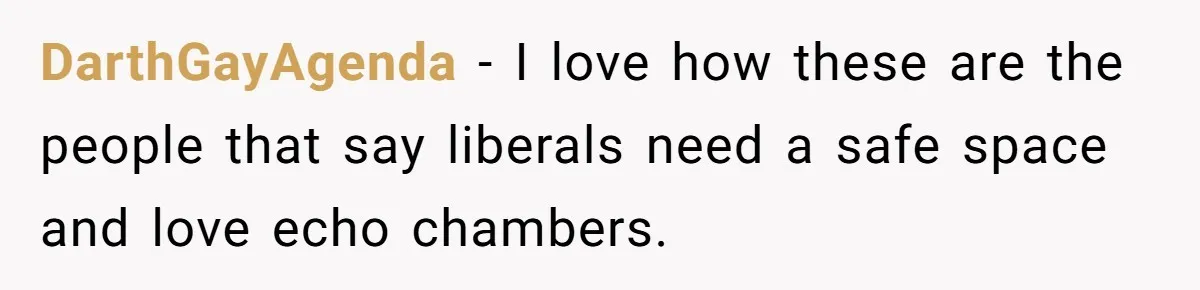 DarthGayAgenda − I love how these are the people that say liberals need a safe space and love echo chambers.