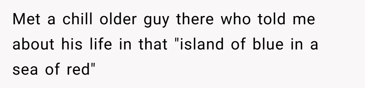 Met a chill older guy there who told me about his life in that "island of blue in a sea of red"