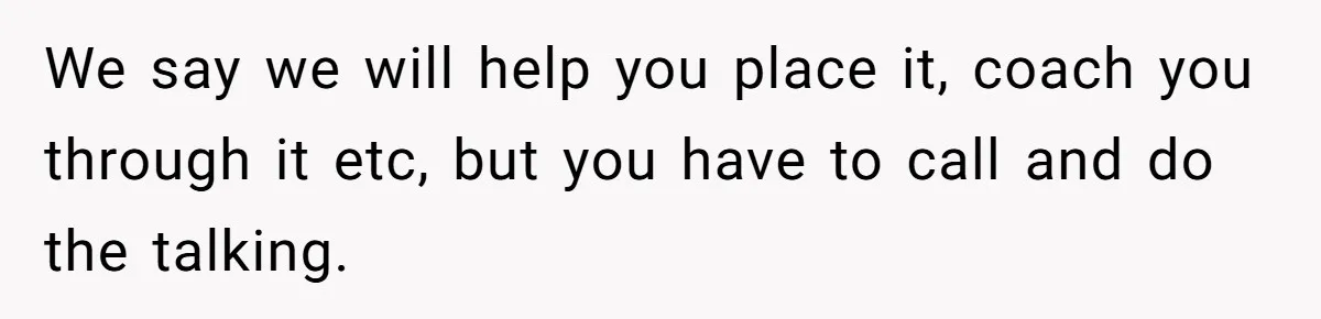 We say we will help you place it, coach you through it etc, but you have to call and do the talking.