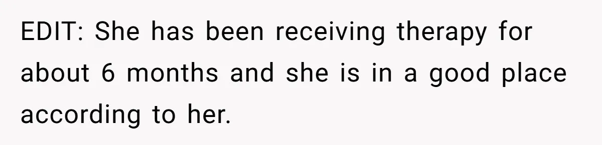 EDIT: She has been receiving therapy for about 6 months and she is in a good place according to her.