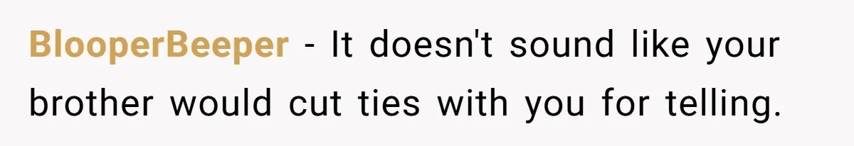 BlooperBeeper − It doesn't sound like your brother would cut ties with you for telling.