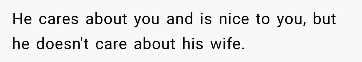 He cares about you and is nice to you, but he doesn't care about his wife.