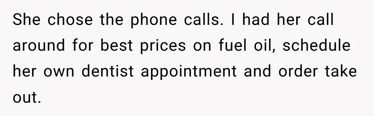 She chose the phone calls. I had her call around for best prices on fuel oil, schedule her own dentist appointment and order take out.