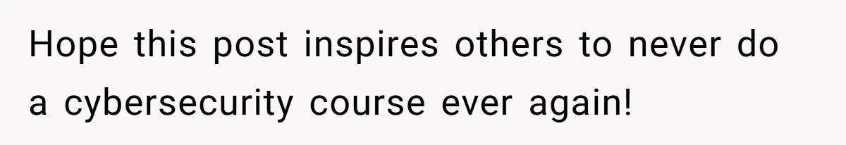 Hope this post inspires others to never do a cybersecurity course ever again!