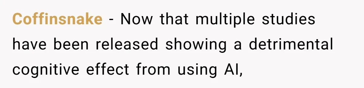 Coffinsnake − Now that multiple studies have been released showing a detrimental cognitive effect from using AI,