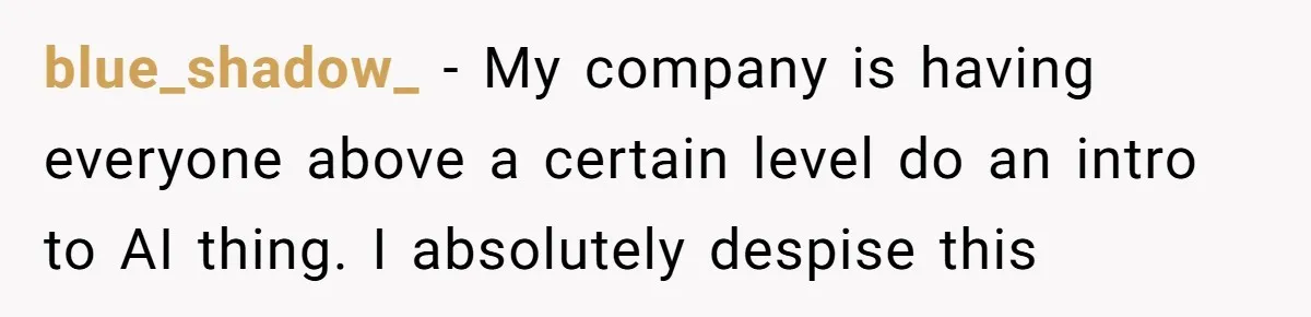 blue_shadow_ − My company is having everyone above a certain level do an intro to AI thing. I absolutely despise this