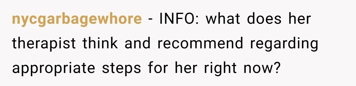 nycgarbagewhore − INFO: what does her therapist think and recommend regarding appropriate steps for her right now?