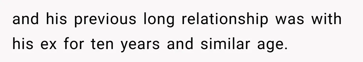 and his previous long relationship was with his ex for ten years and similar age.