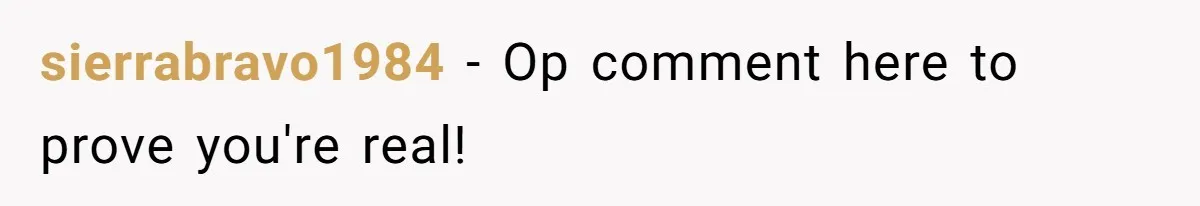 sierrabravo1984 − Op comment here to prove you're real!