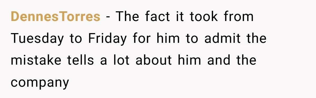 DennesTorres − The fact it took from Tuesday to Friday for him to admit the mistake tells a lot about him and the company