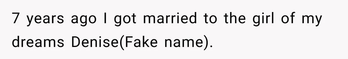 7 years ago I got married to the girl of my dreams Denise(Fake name).