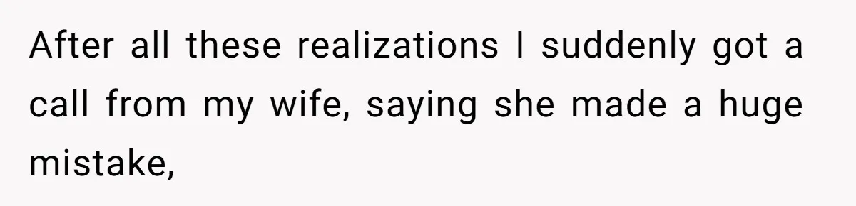 After all these realizations I suddenly got a call from my wife, saying she made a huge mistake,