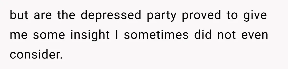 but are the depressed party proved to give me some insight I sometimes did not even consider.