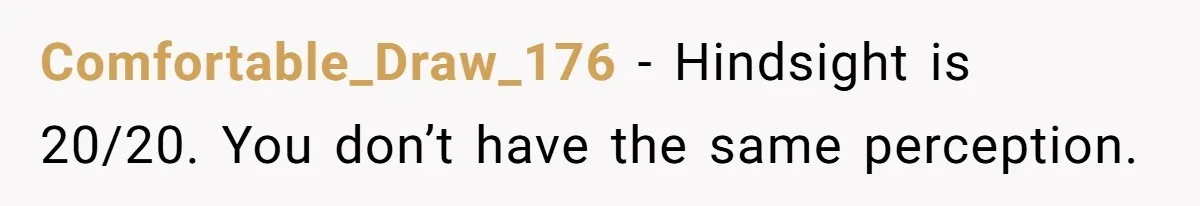 Comfortable_Draw_176 − Hindsight is 20/20. You don’t have the same perception.