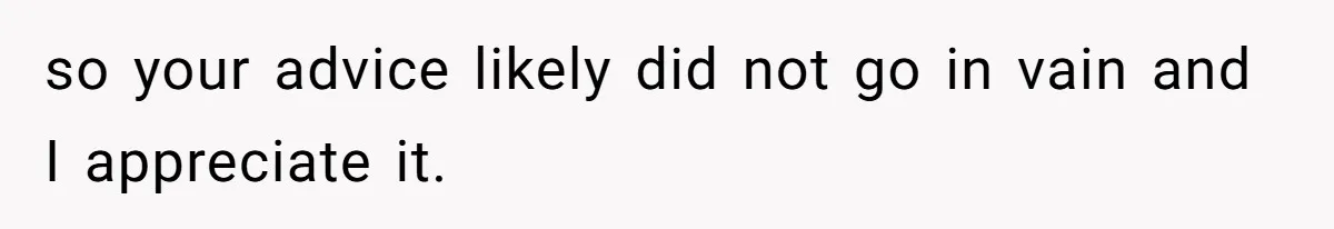 so your advice likely did not go in vain and I appreciate it.