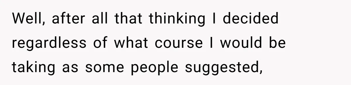 Well, after all that thinking I decided regardless of what course I would be taking as some people suggested,