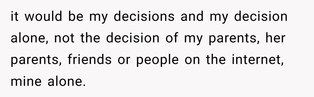 it would be my decisions and my decision alone, not the decision of my parents, her parents, friends or people on the internet, mine alone.