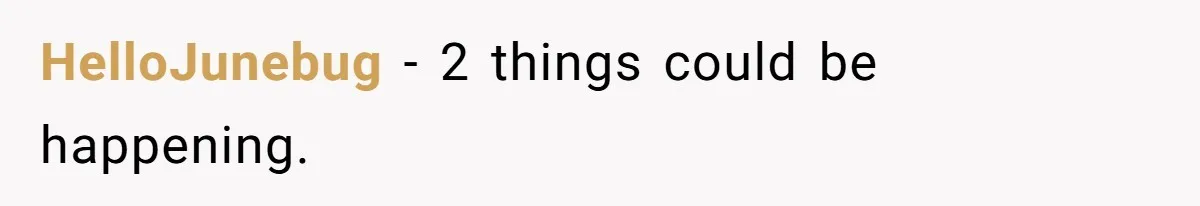 HelloJunebug − 2 things could be happening.