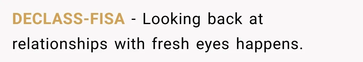 DECLASS-FISA − Looking back at relationships with fresh eyes happens.