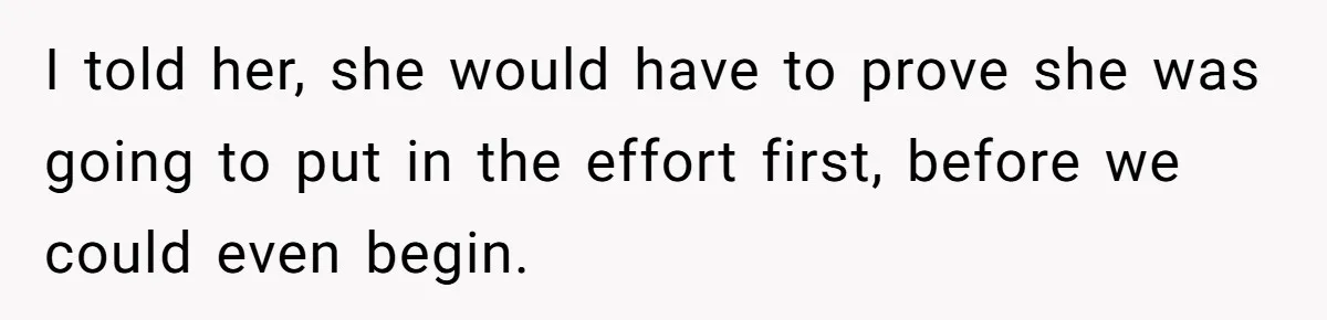 I told her, she would have to prove she was going to put in the effort first, before we could even begin.