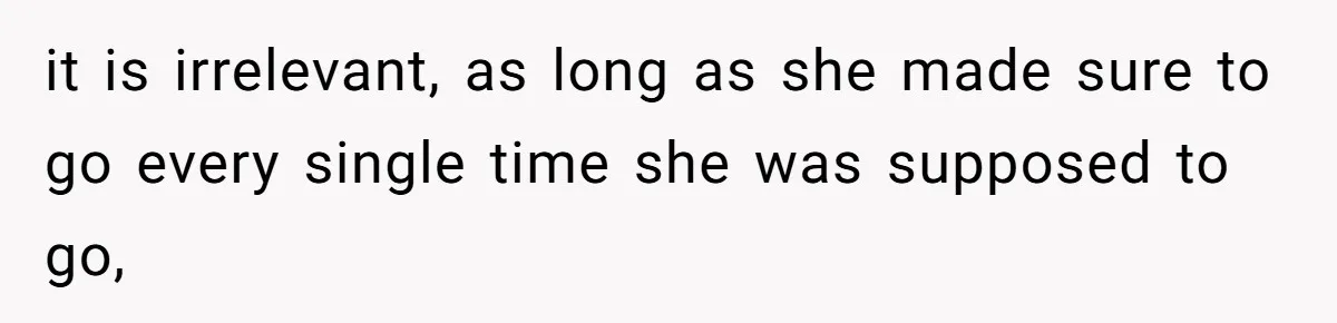 it is irrelevant, as long as she made sure to go every single time she was supposed to go,