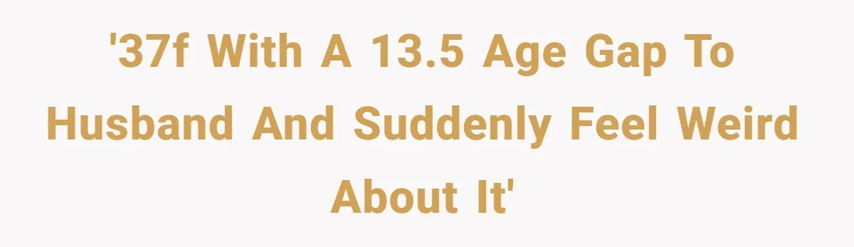 '37f with a 13.5 age gap to husband and suddenly feel weird about it'
