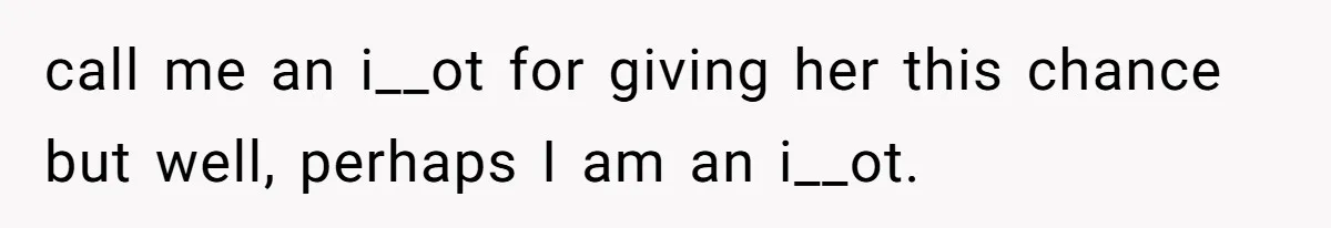 call me an i__ot for giving her this chance but well, perhaps I am an i__ot.