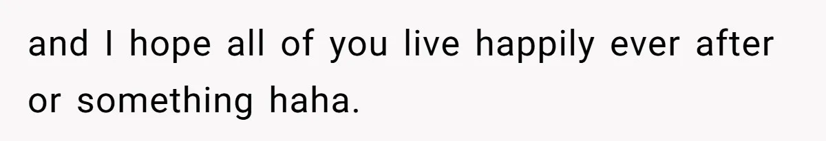 and I hope all of you live happily ever after or something haha.