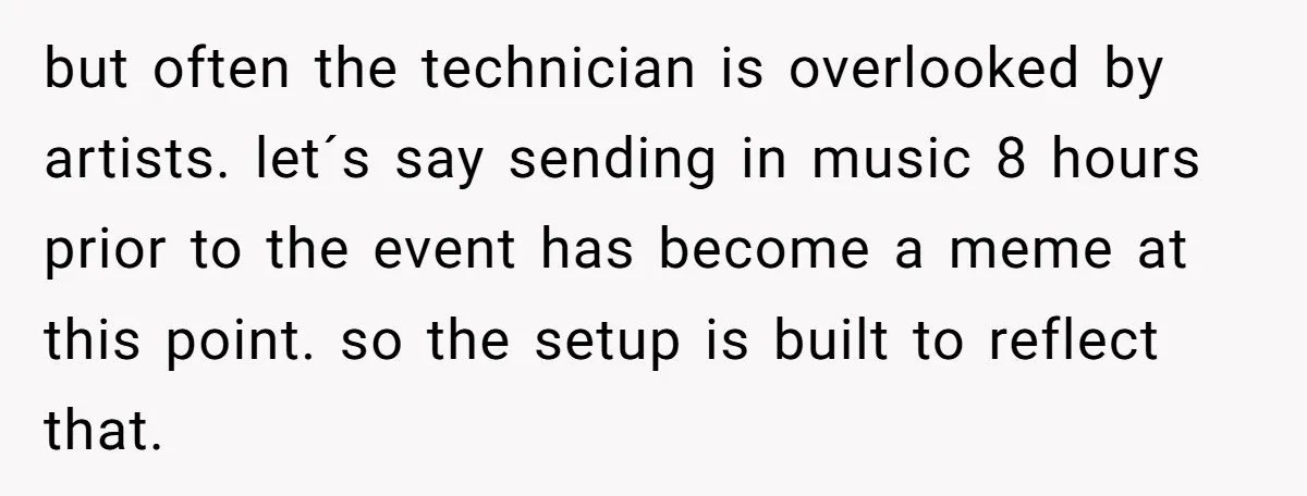 but often the technician is overlooked by artists. let´s say sending in music 8 hours prior to the event has become a meme at this point. so the setup is...