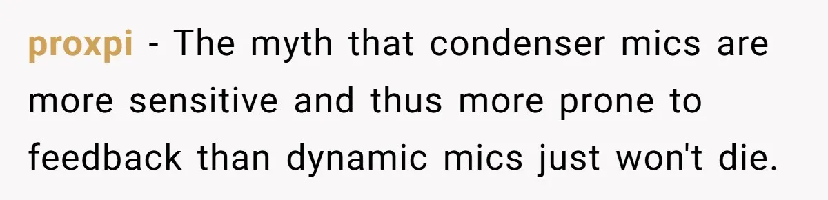 proxpi − The myth that condenser mics are more sensitive and thus more prone to feedback than dynamic mics just won't die.