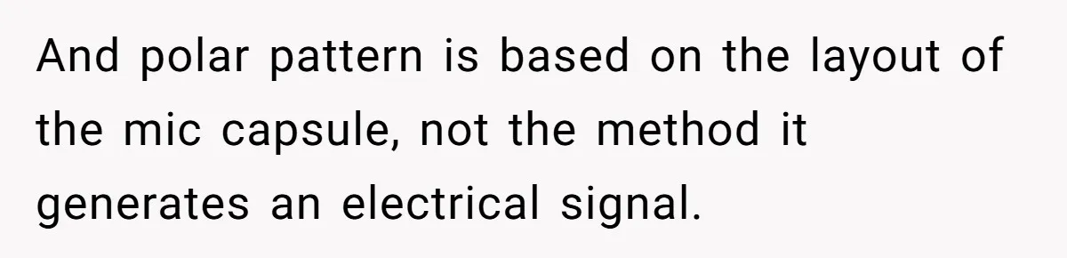 And polar pattern is based on the layout of the mic capsule, not the method it generates an electrical signal.